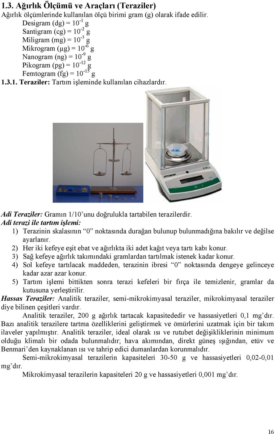 Adi Teraziler: Gramın 1/10 unu doğrulukla tartabilen terazilerdir. Adi terazi ile tartım işlemi: 1) Terazinin skalasının 0 noktasında durağan bulunup bulunmadığına bakılır ve değilse ayarlanır.