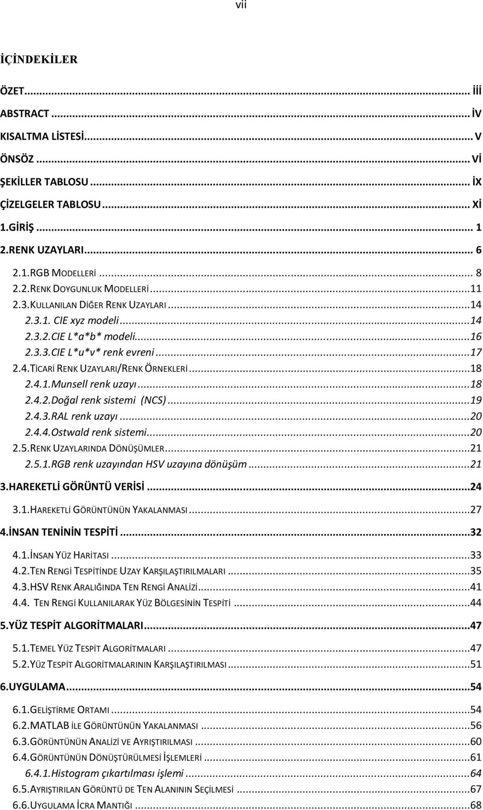 ..18 2.4.2.Doğal renk sistemi (NCS)...19 2.4.3.RAL renk uzayı...20 2.4.4.Ostwald renk sistemi...20 2.5.RENK UZAYLARINDA DÖNÜŞÜMLER...21 2.5.1.RGB renk uzayından HSV uzayına dönüşüm...21 3.