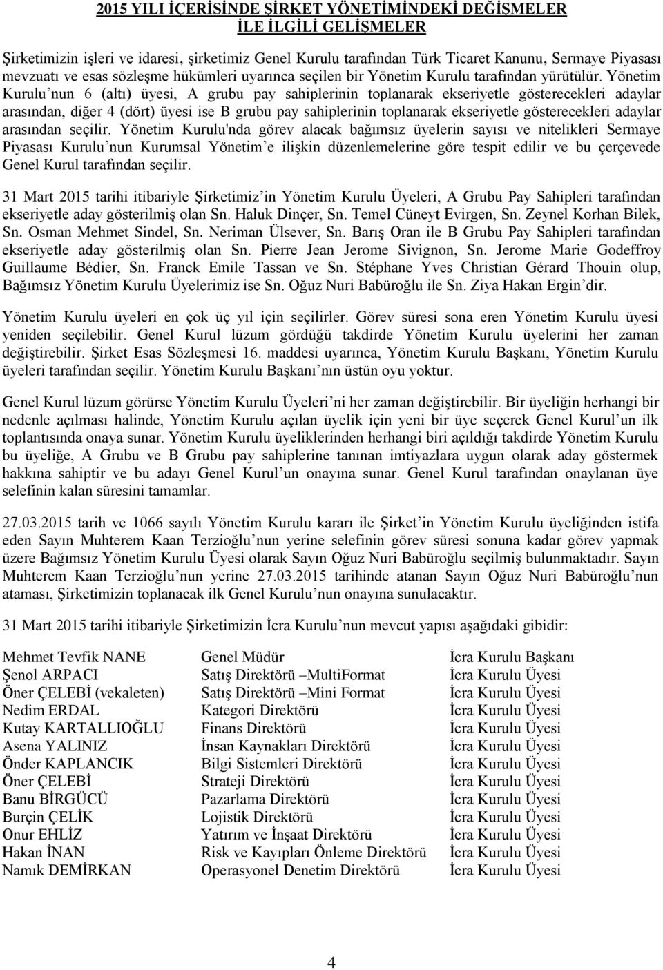 Yönetim Kurulu nun 6 (altı) üyesi, A grubu pay sahiplerinin toplanarak ekseriyetle gösterecekleri adaylar arasından, diğer 4 (dört) üyesi ise B grubu pay sahiplerinin toplanarak ekseriyetle