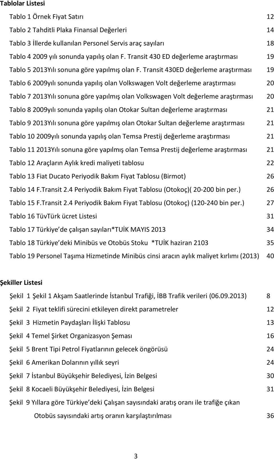 Transit 430ED değerleme araştırması 19 Tablo 6 2009yılı sonunda yapılış olan Volkswagen Volt değerleme araştırması 20 Tablo 7 2013Yılı sonuna göre yapılmış olan Volkswagen Volt değerleme araştırması