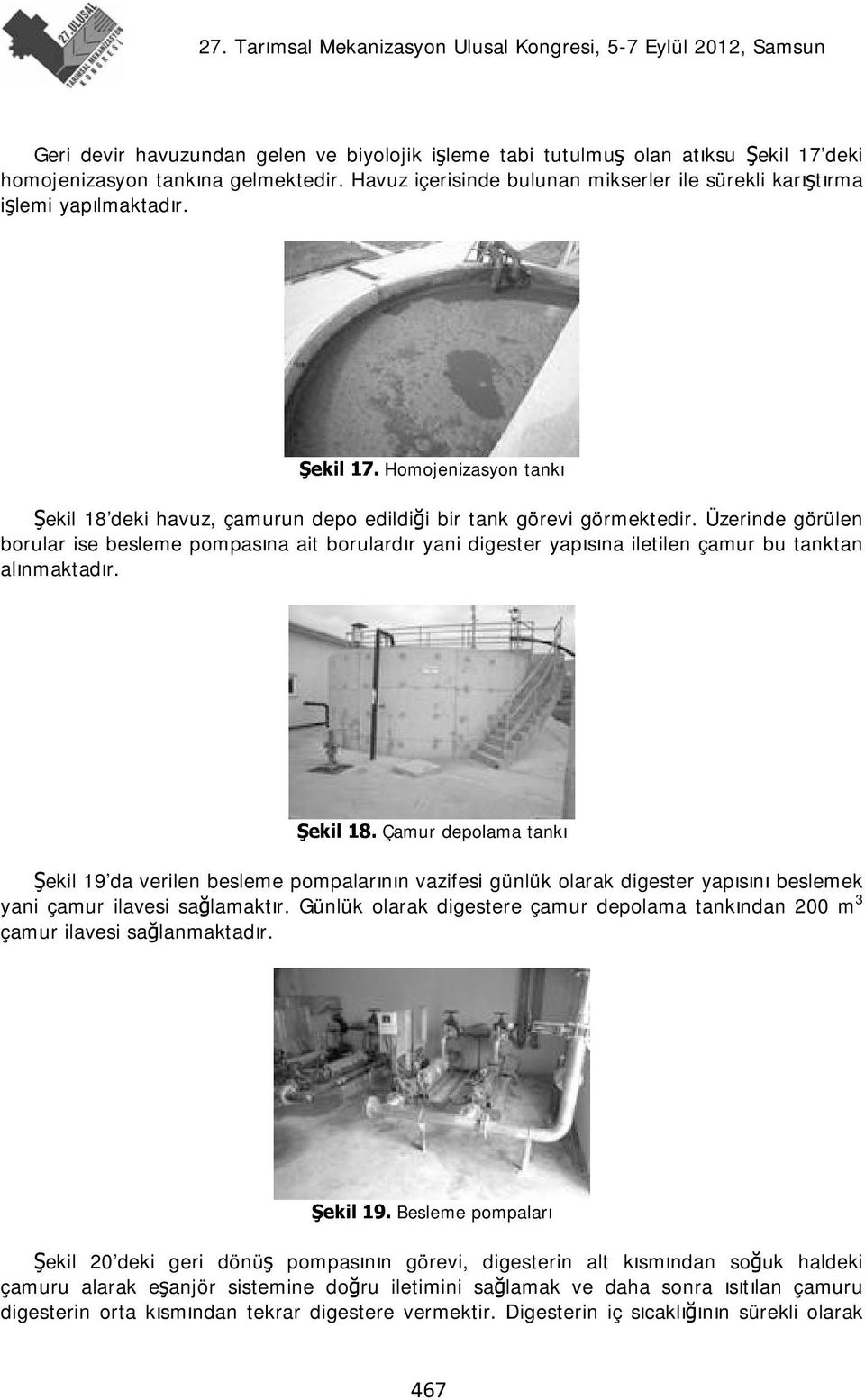 Üzerinde görülen borular ise besleme pompasına ait borulardır yani digester yapısına iletilen çamur bu tanktan alınmaktadır. Şekil 18.