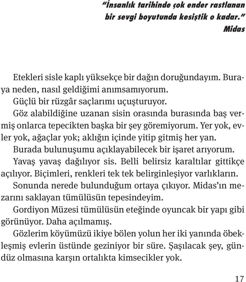 Yer yok, evler yok, ağaçlar yok; aklığın içinde yitip gitmis her yan. Burada bulunus umu açıklayabilecek bir is aret arıyorum. Yavas yavas dağılıyor sis. Belli belirsiz karaltılar gittikçe açılıyor.