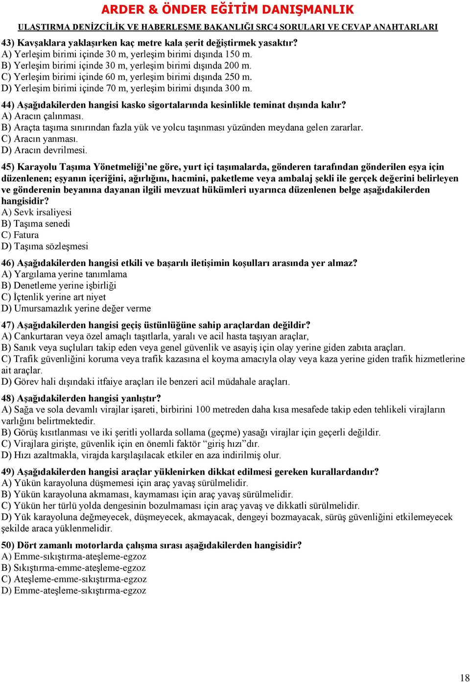 44) AĢağıdakilerden hangisi kasko sigortalarında kesinlikle teminat dıģında kalır? A) Aracın çalınması. B) Araçta taşıma sınırından fazla yük ve yolcu taşınması yüzünden meydana gelen zararlar.