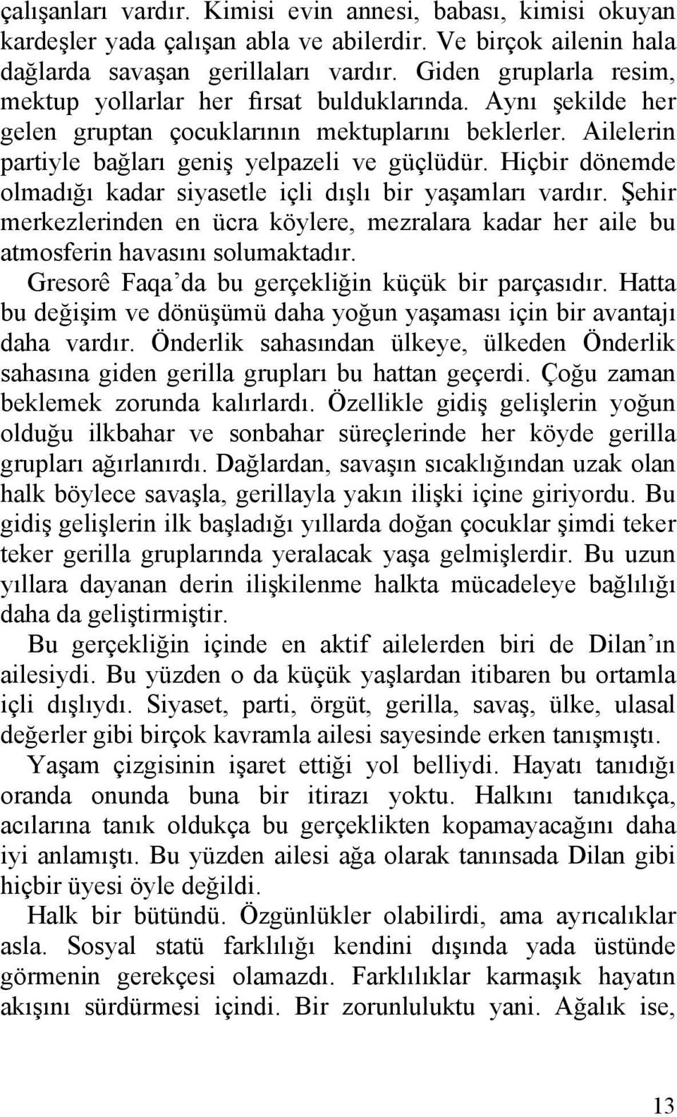 Hiçbir dönemde olmadığı kadar siyasetle içli dışlı bir yaşamları vardır. Şehir merkezlerinden en ücra köylere, mezralara kadar her aile bu atmosferin havasını solumaktadır.