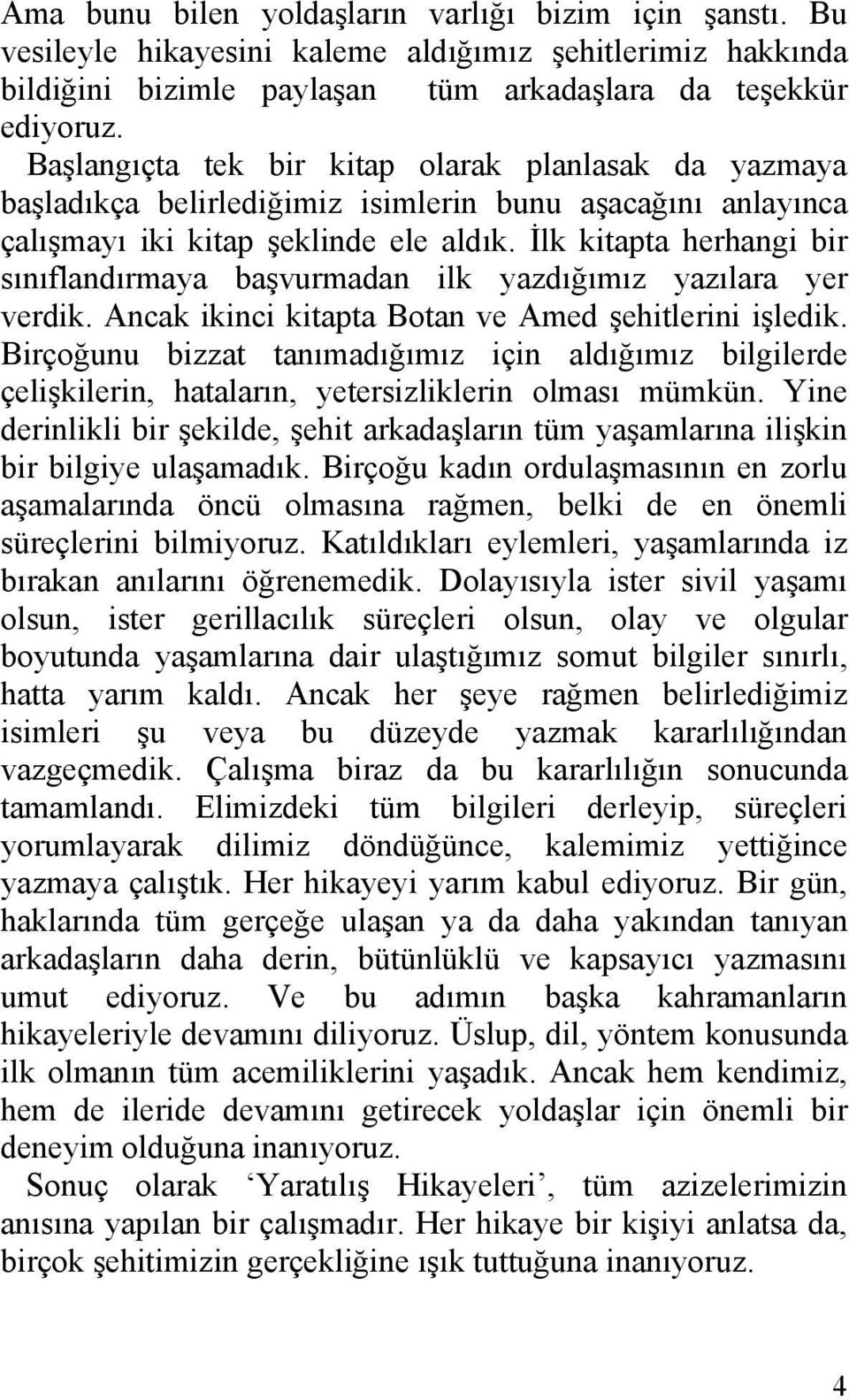 İlk kitapta herhangi bir sınıflandırmaya başvurmadan ilk yazdığımız yazılara yer verdik. Ancak ikinci kitapta Botan ve Amed şehitlerini işledik.