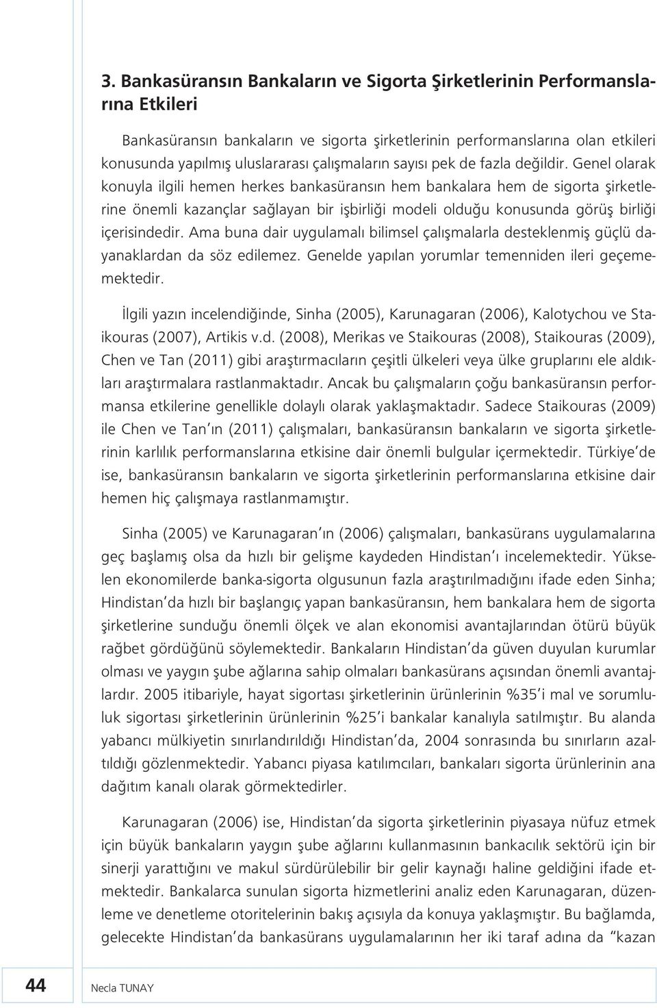 Genel olarak konuyla ilgili hemen herkes bankasüransın hem bankalara hem de sigorta şirketlerine önemli kazançlar sağlayan bir işbirliği modeli olduğu konusunda görüş birliği içerisindedir.