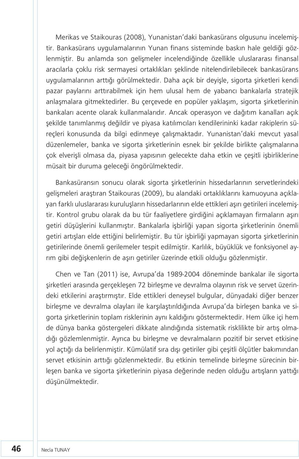 Daha açık bir deyişle, sigorta şirketleri kendi pazar paylarını arttırabilmek için hem ulusal hem de yabancı bankalarla stratejik anlaşmalara gitmektedirler.