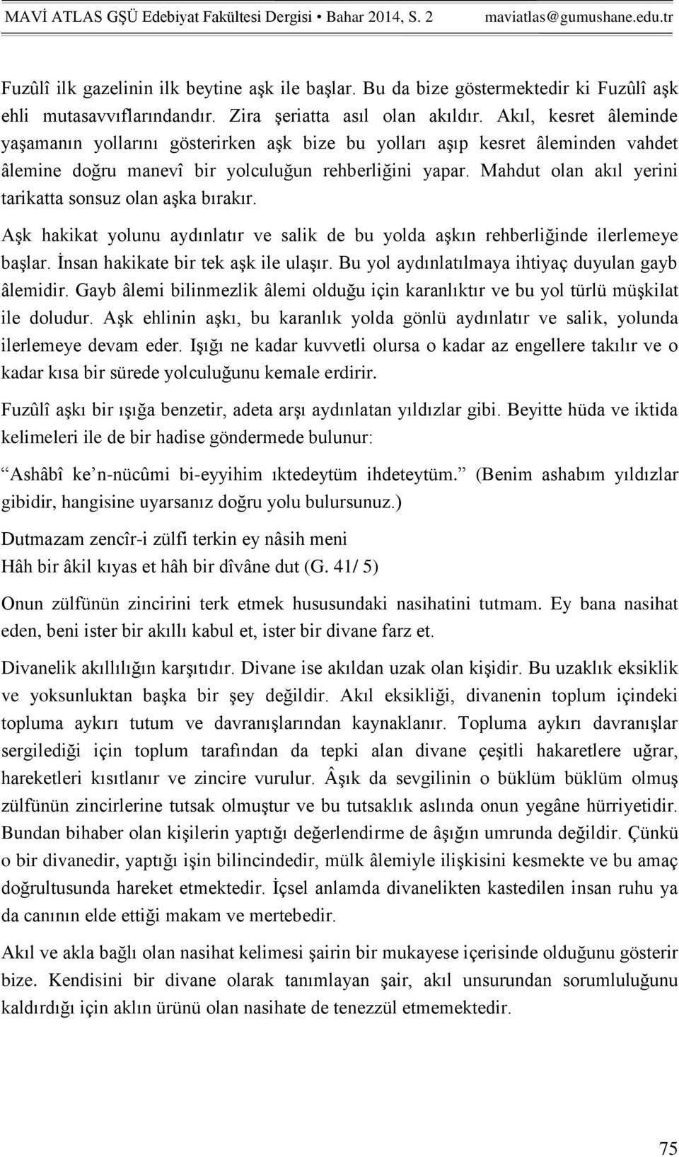 Mahdut olan akıl yerini tarikatta sonsuz olan aşka bırakır. Aşk hakikat yolunu aydınlatır ve salik de bu yolda aşkın rehberliğinde ilerlemeye başlar. İnsan hakikate bir tek aşk ile ulaşır.