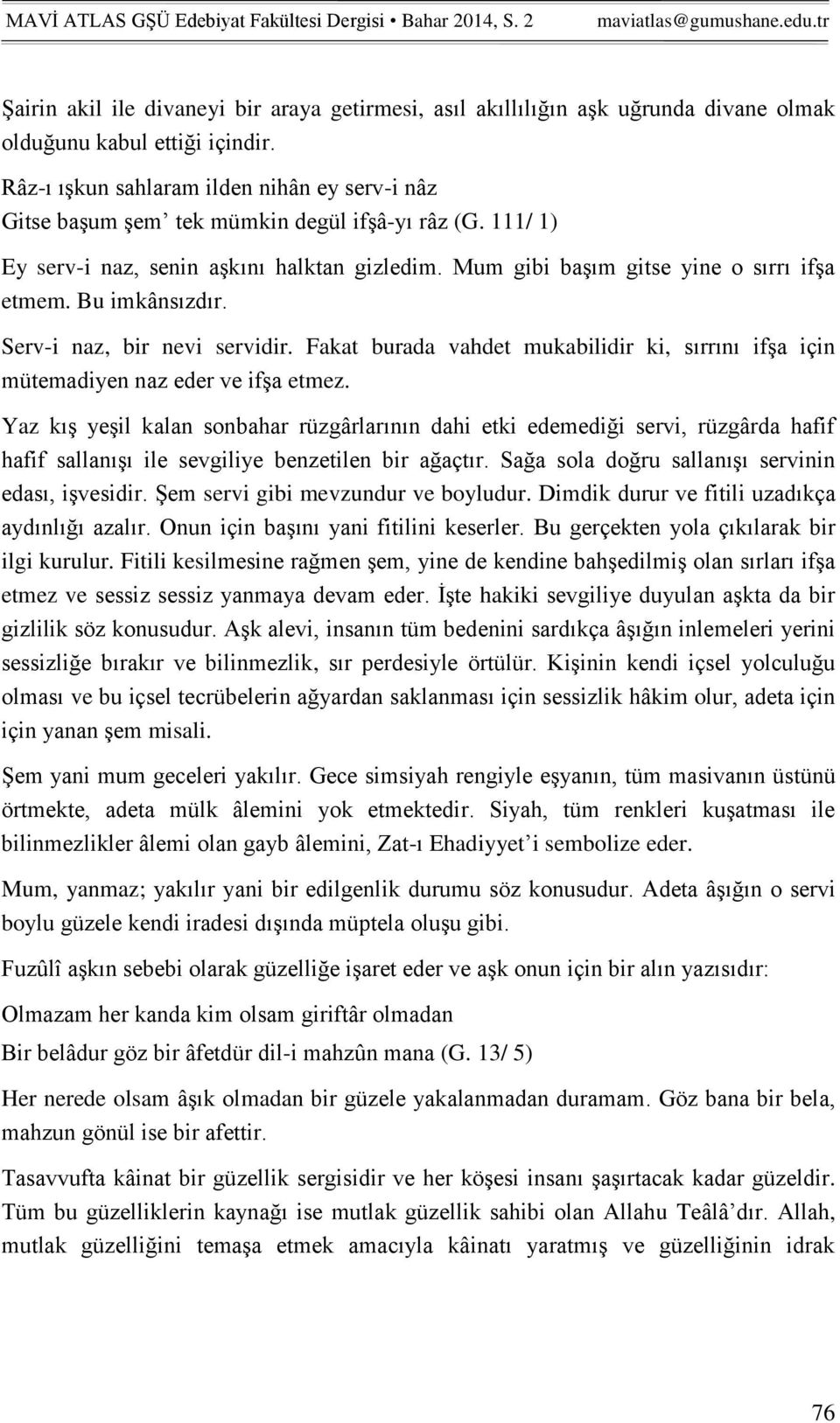 Bu imkânsızdır. Serv-i naz, bir nevi servidir. Fakat burada vahdet mukabilidir ki, sırrını ifşa için mütemadiyen naz eder ve ifşa etmez.