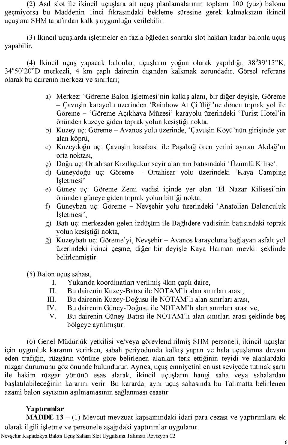 (4) İkincil uçuş yapacak balonlar, uçuşların yoğun olarak yapıldığı, 38 o 39 13 K, 34 o 50 20 D merkezli, 4 km çaplı dairenin dışından kalkmak zorundadır.