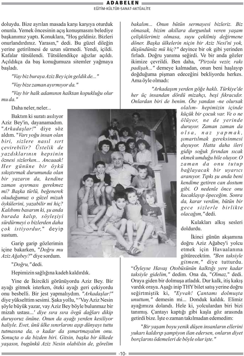 "Vay biz buraya Aziz Bey için geldik de..." "Vay bize zaman ayırmıyor da." "Vay bir halk adamının halktan kopukluğu olur mu da." Daha neler, neler... Baktım ki suratı asılıyor Aziz Bey'in, dayanamadım.