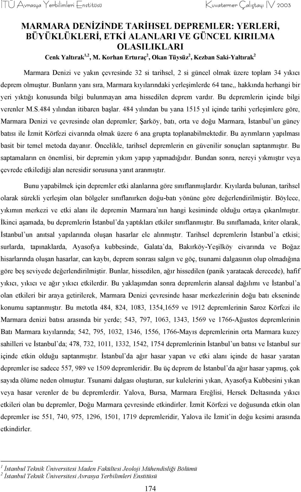 Bunların yanı sıra, Marmara kıyılarındaki yerleşimlerde 64 tane,, hakkında herhangi bir yeri yıktığı konusunda bilgi bulunmayan ama hissedilen deprem vardır. Bu depremlerin içinde bilgi verenler M.S.