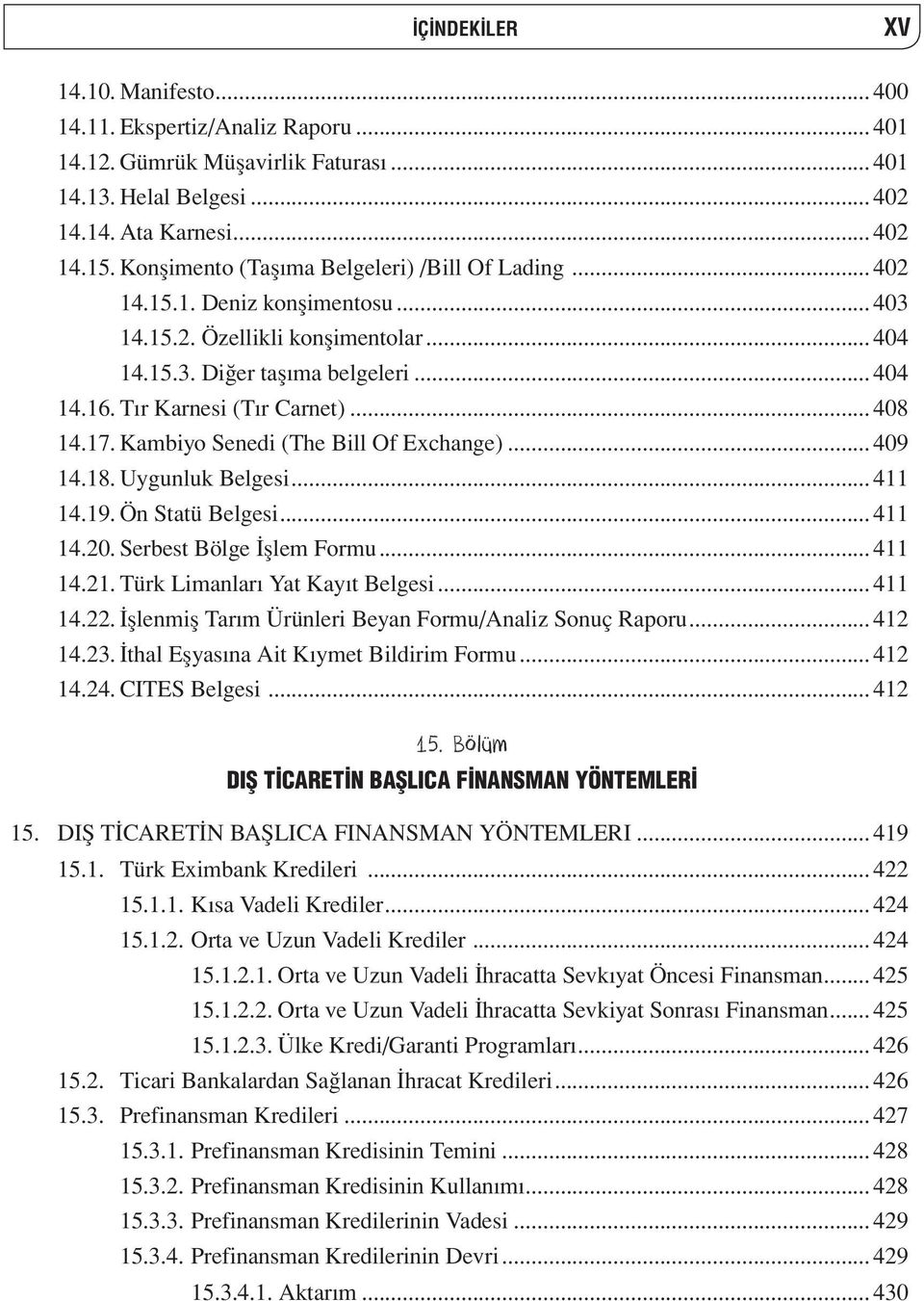 .. 408 14.17. Kambiyo Senedi (The Bill Of Exchange)... 409 14.18. Uygunluk Belgesi... 411 14.19. Ön Statü Belgesi... 411 14.20. Serbest Bölge İşlem Formu... 411 14.21.