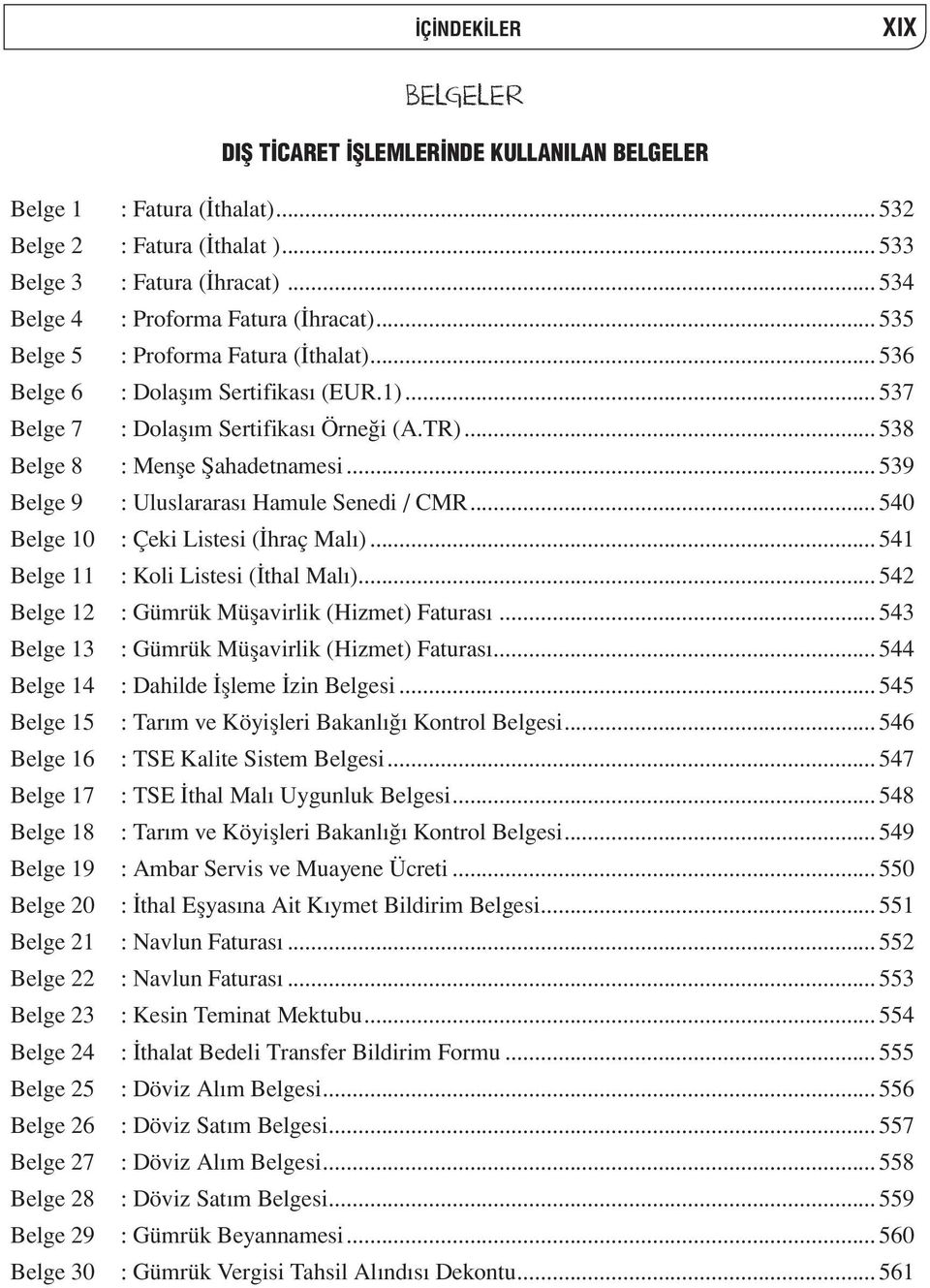 .. 538 Belge 8 : Menşe Şahadetnamesi... 539 Belge 9 : Uluslararası Hamule Senedi / CMR... 540 Belge 10 : Çeki Listesi (İhraç Malı)... 541 Belge 11 : Koli Listesi (İthal Malı).