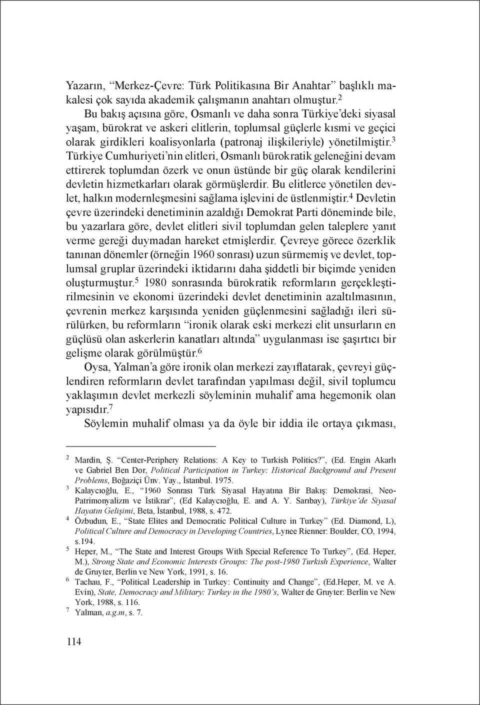 yönetilmiştir. 3 Türkiye Cumhuriyeti nin elitleri, Osmanlı bürokratik geleneğini devam ettirerek toplumdan özerk ve onun üstünde bir güç olarak kendilerini devletin hizmetkarları olarak görmüşlerdir.