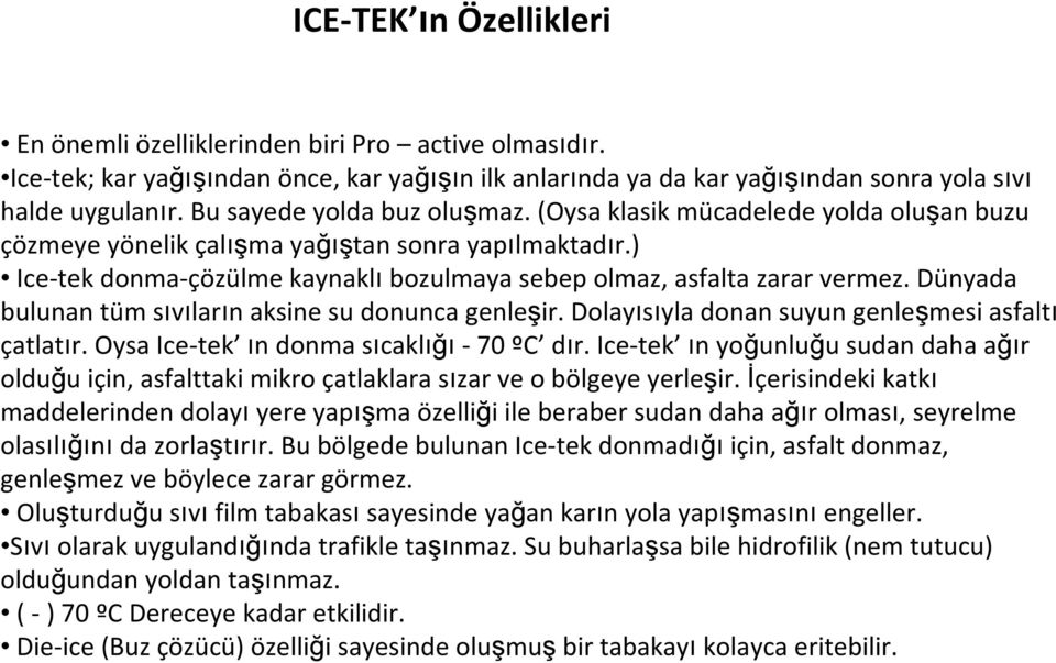 Dünyada bulunan tüm sıvıların aksine su donunca genleşir. Dolayısıyla donan suyun genleşmesi asfaltı çatlatır. Oysa Ice-tek ın donma sıcaklığı-70 ºC dır.