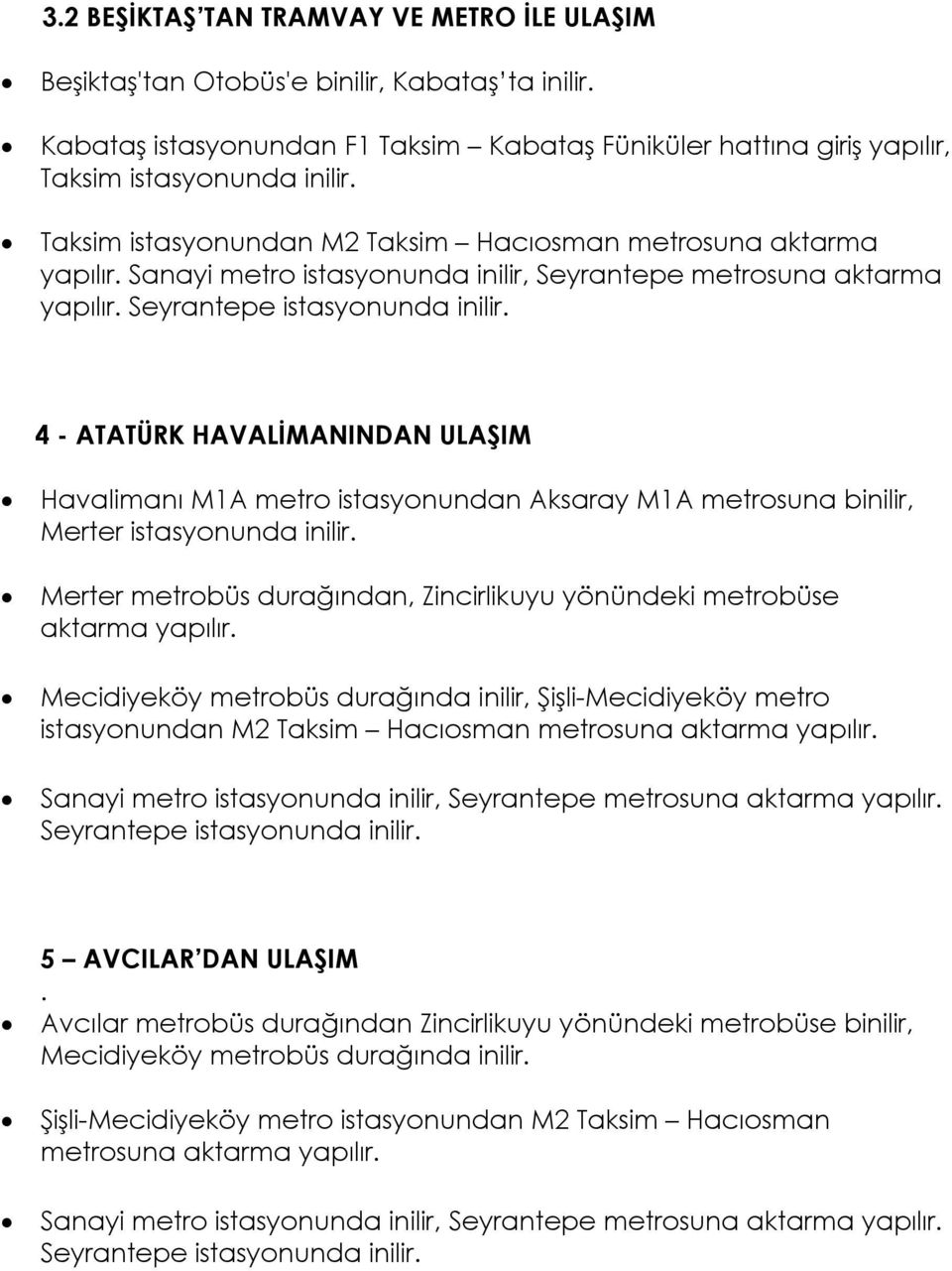 Taksim istasyonunda inilir. yapılır. 4 - ATATÜRK HAVALİMANINDAN ULAŞIM Havalimanı M1A metro istasyonundan Aksaray M1A metrosuna binilir, Merter istasyonunda inilir.