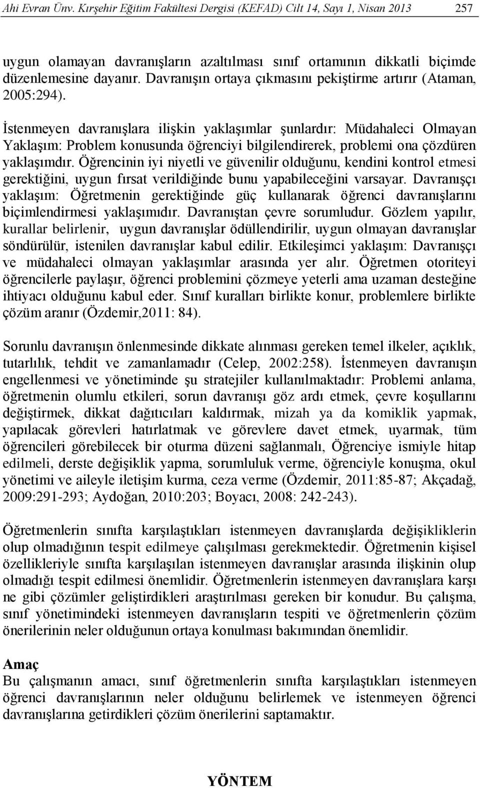 İstenmeyen davranışlara ilişkin yaklaşımlar şunlardır: Müdahaleci Olmayan Yaklaşım: Problem konusunda öğrenciyi bilgilendirerek, problemi ona çözdüren yaklaşımdır.