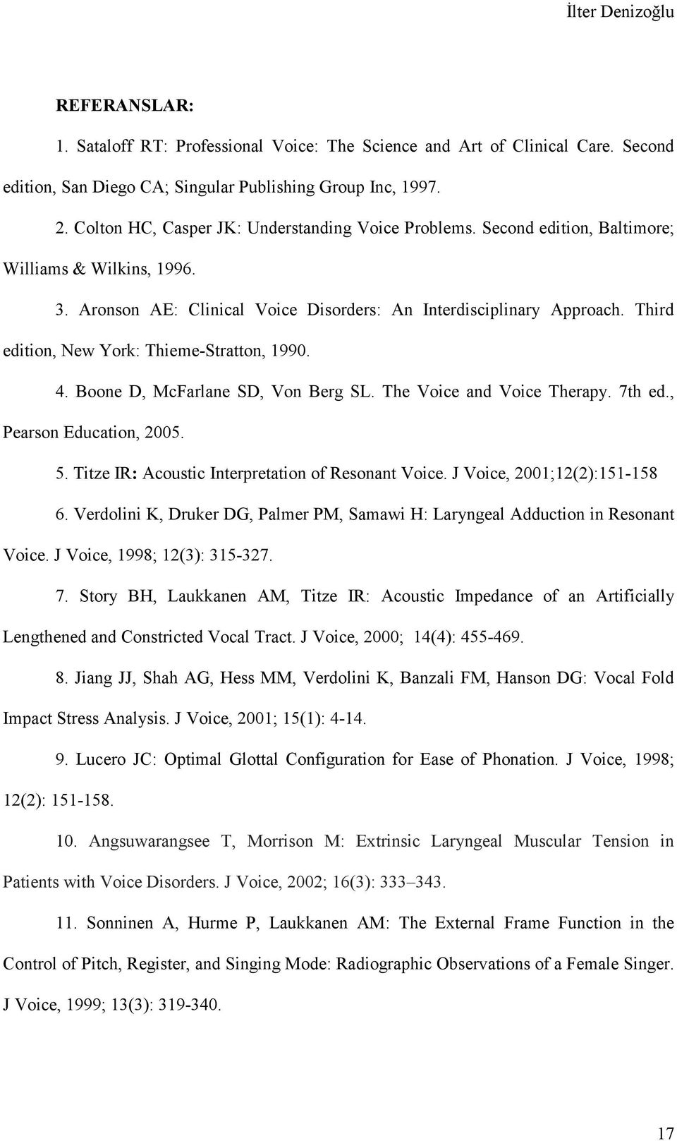 Third edition, New York: Thieme-Stratton, 1990. 4. Boone D, McFarlane SD, Von Berg SL. The Voice and Voice Therapy. 7th ed., Pearson Education, 2005. 5.