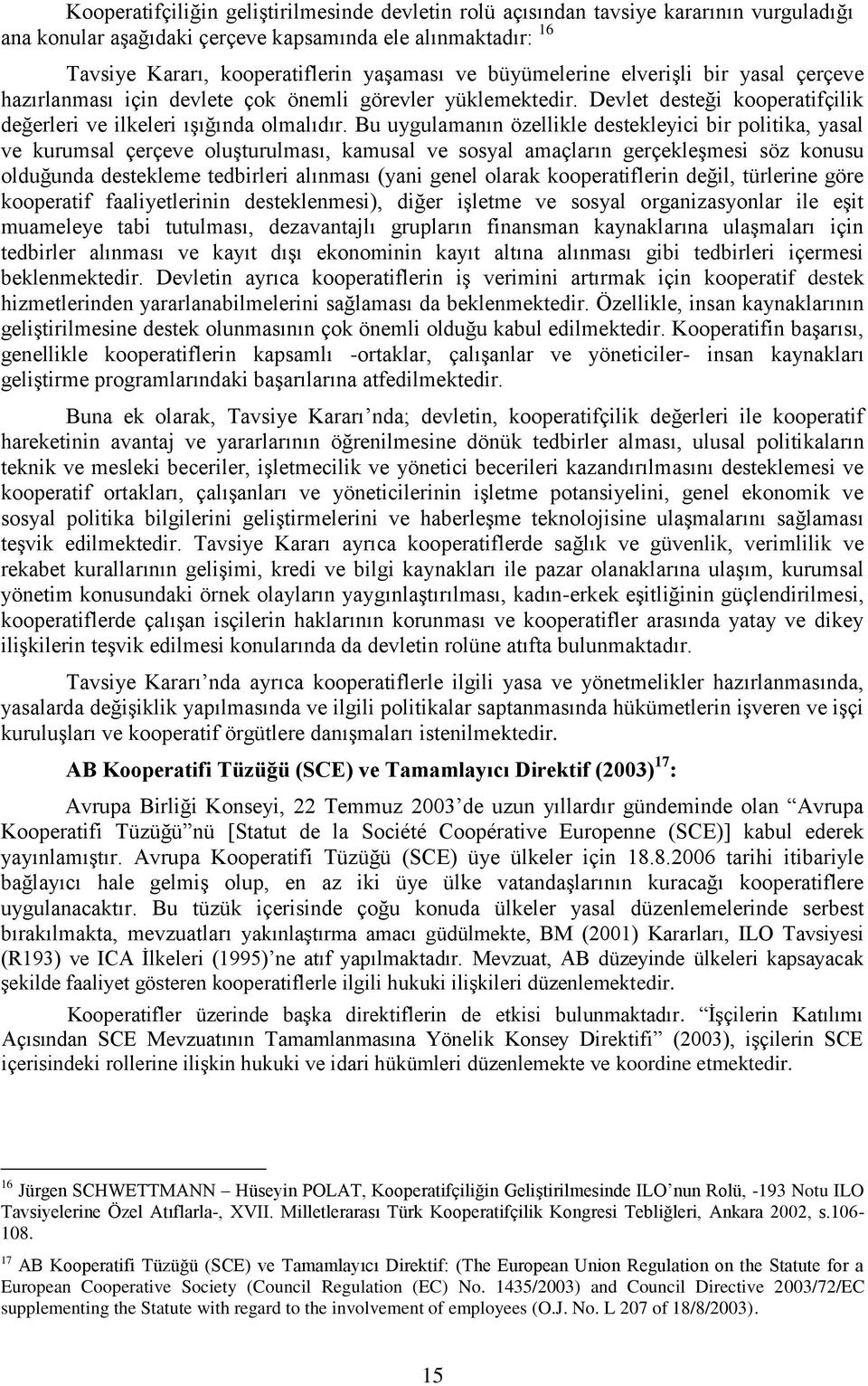 Bu uygulamanın özellikle destekleyici bir politika, yasal ve kurumsal çerçeve oluģturulması, kamusal ve sosyal amaçların gerçekleģmesi söz konusu olduğunda destekleme tedbirleri alınması (yani genel