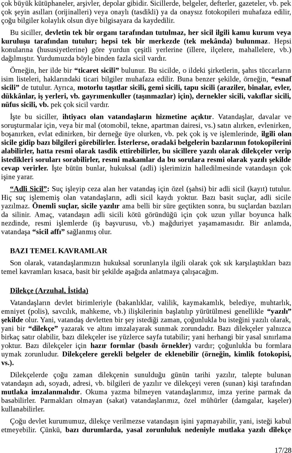 Bu siciller, devletin tek bir organı tarafından tutulmaz, her sicil ilgili kamu kurum veya kuruluşu tarafından tutulur; hepsi tek bir merkezde (tek mekânda) bulunmaz.