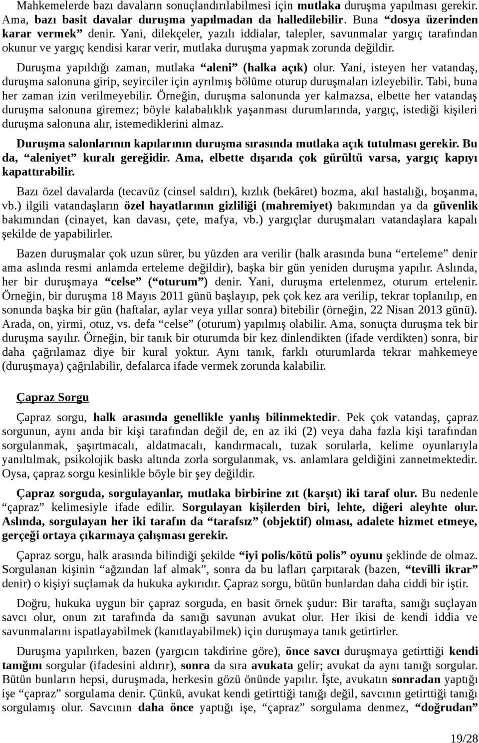 Duruşma yapıldığı zaman, mutlaka aleni (halka açık) olur. Yani, isteyen her vatandaş, duruşma salonuna girip, seyirciler için ayrılmış bölüme oturup duruşmaları izleyebilir.