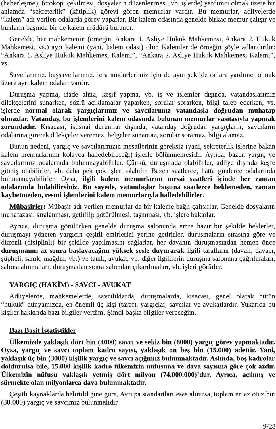 Genelde, her mahkemenin (örneğin, Ankara 1. Asliye Hukuk Mahkemesi, Ankara 2. Hukuk Mahkemesi, vs.) ayrı kalemi (yani, kalem odası) olur. Kalemler de örneğin şöyle adlandırılır: Ankara 1.