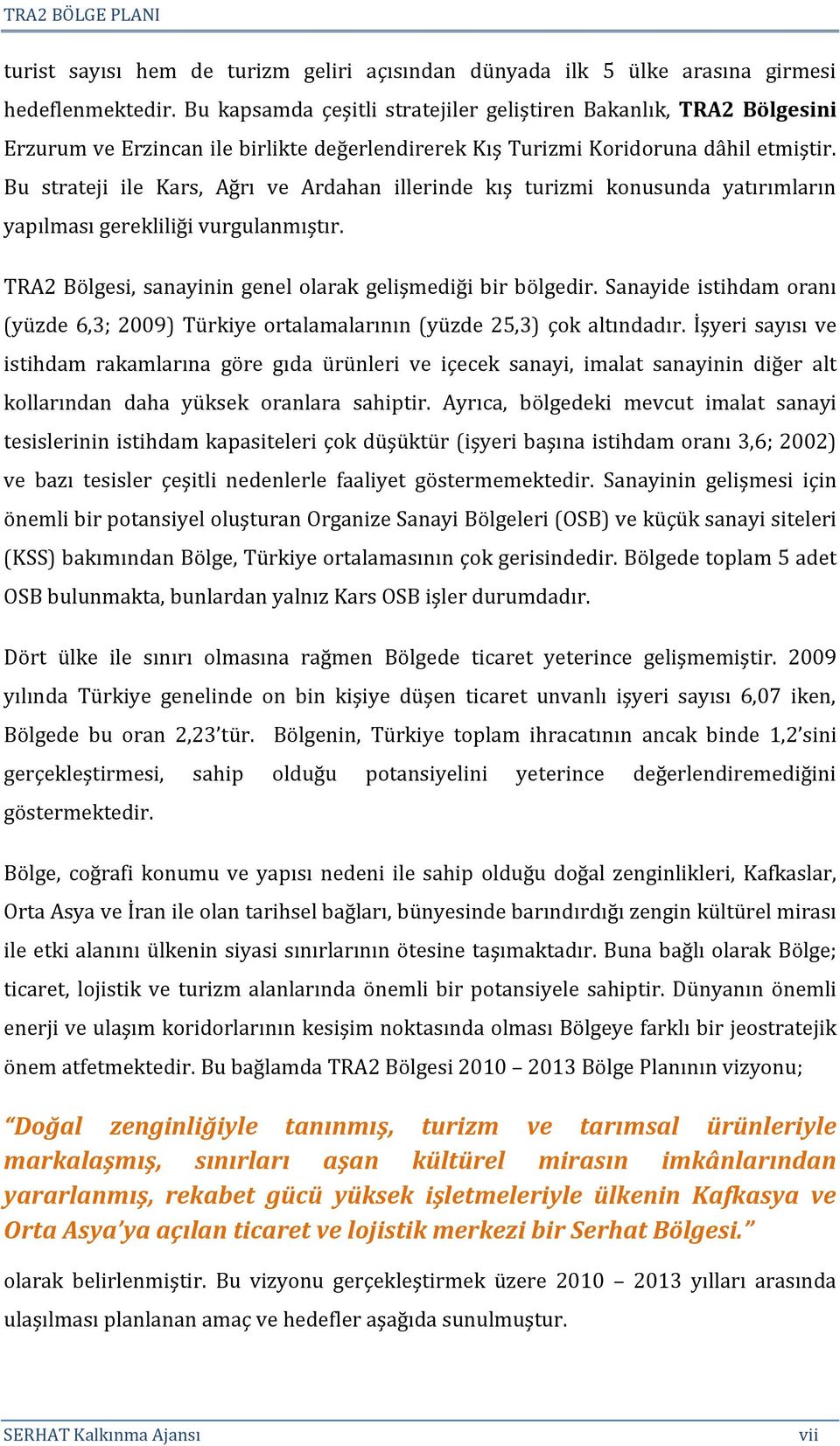 Bu strateji ile Kars, Ağrı ve Ardahan illerinde kış turizmi konusunda yatırımların yapılması gerekliliği vurgulanmıştır. TRA2 Bölgesi, sanayinin genel olarak gelişmediği bir bölgedir.