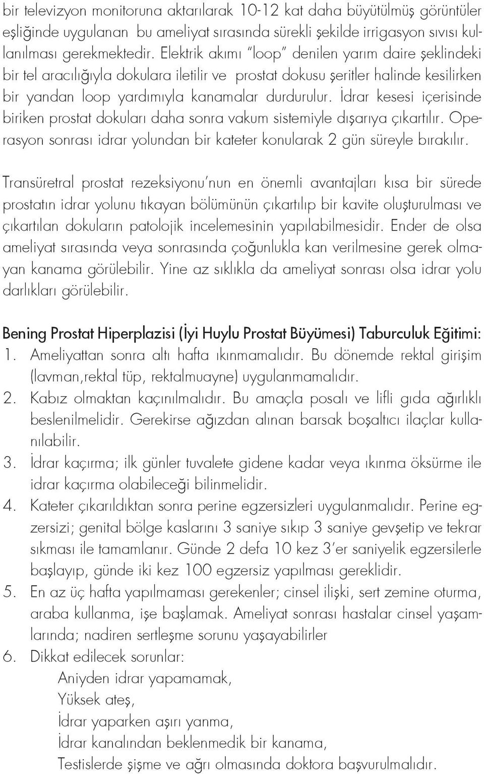 İdrar kesesi içerisinde biriken prostat dokuları daha sonra vakum sistemiyle dışarıya çıkartılır. Operasyon sonrası idrar yolundan bir kateter konularak 2 gün süreyle bırakılır.