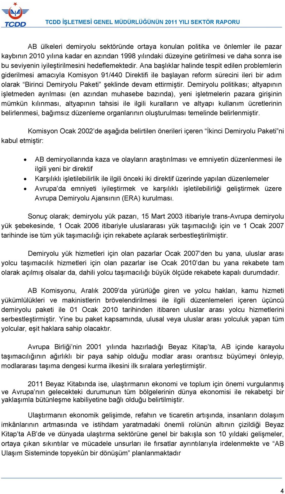 Ana başlıklar halinde tespit edilen problemlerin giderilmesi amacıyla Komisyon 91/440 Direktifi ile başlayan reform sürecini ileri bir adım olarak Birinci Demiryolu Paketi şeklinde devam ettirmiştir.