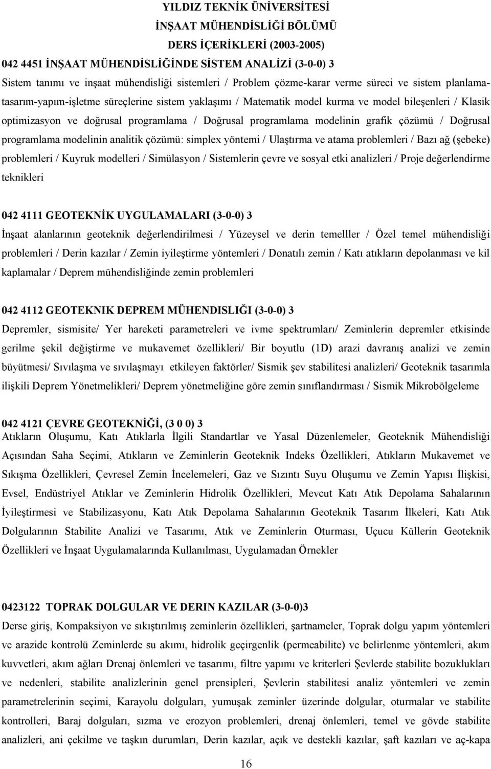 simplex yöntemi / Ulaştırma ve atama problemleri / Bazı ağ (şebeke) problemleri / Kuyruk modelleri / Simülasyon / Sistemlerin çevre ve sosyal etki analizleri / Proje değerlendirme teknikleri 042 4111