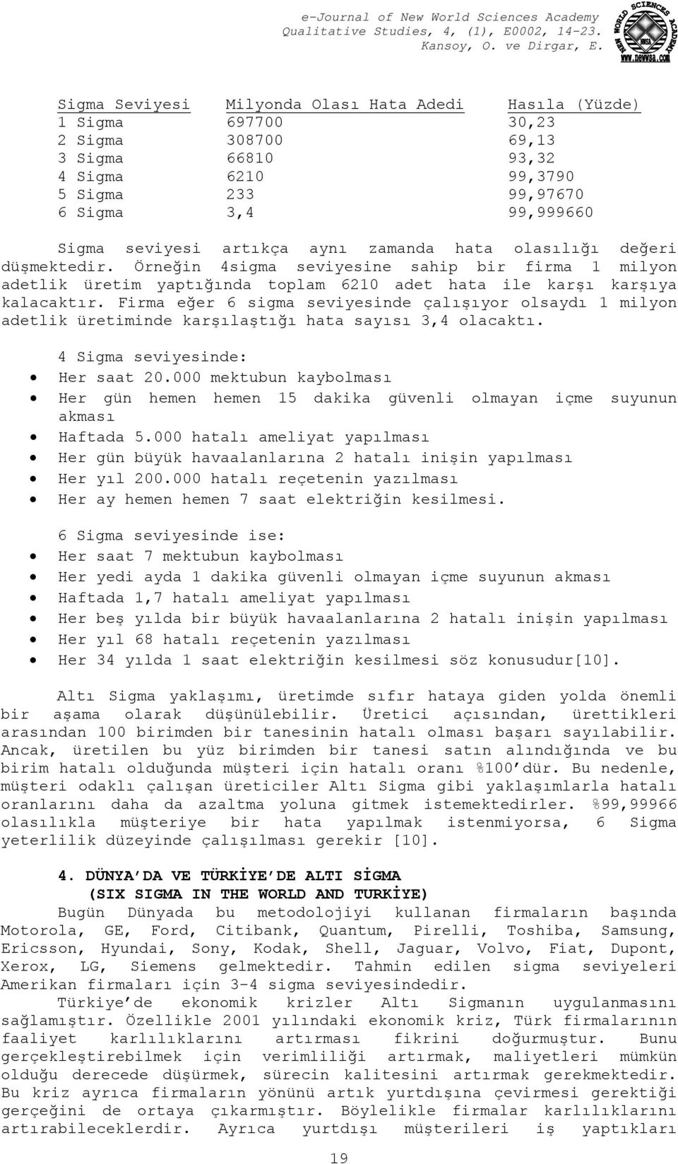 Firma eğer 6 sigma seviyesinde çalışıyor olsaydı 1 milyon adetlik üretiminde karşılaştığı hata sayısı 3,4 olacaktı. 4 Sigma seviyesinde: Her saat 20.