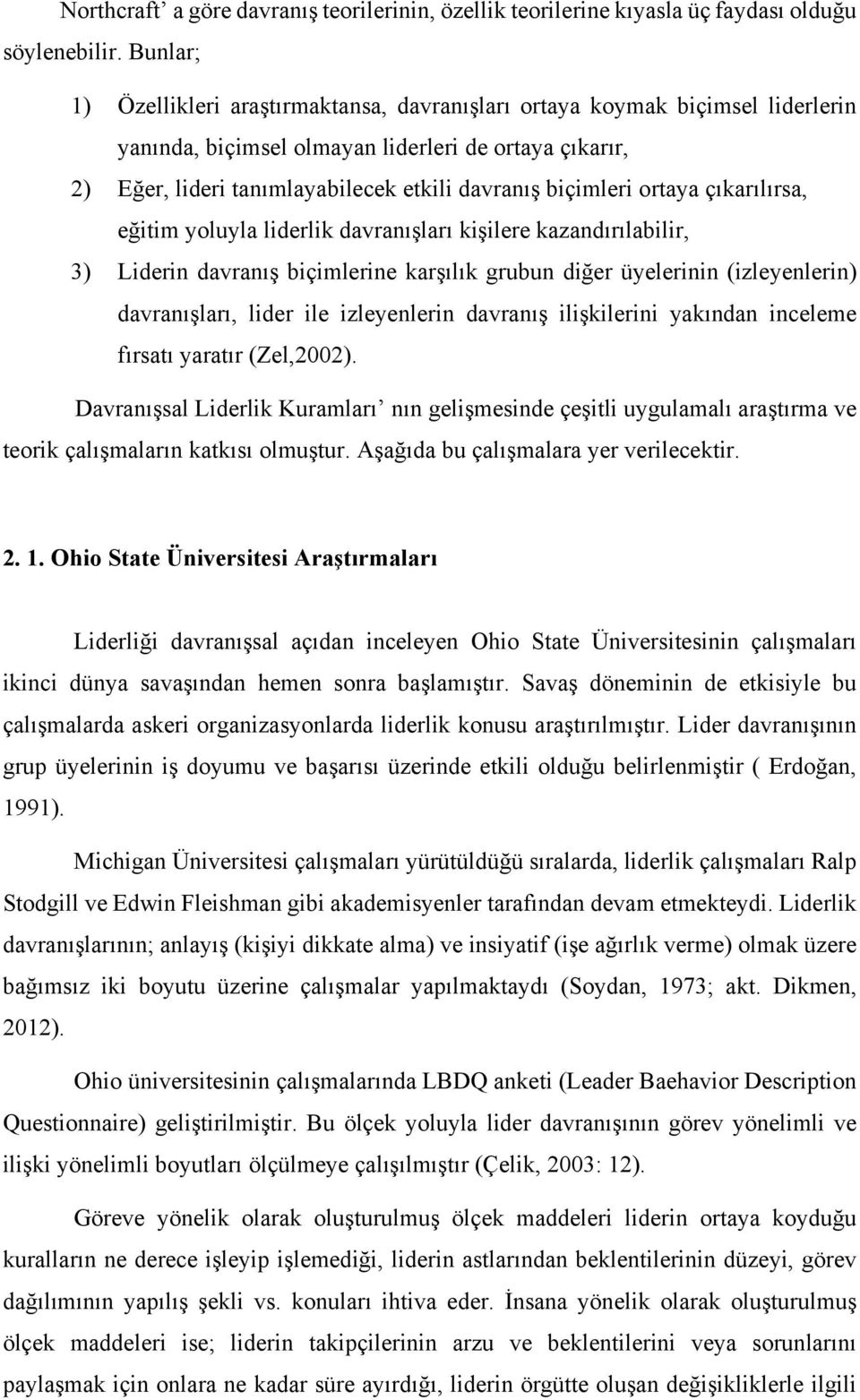 biçimleri ortaya çıkarılırsa, eğitim yoluyla liderlik davranışları kişilere kazandırılabilir, 3) Liderin davranış biçimlerine karşılık grubun diğer üyelerinin (izleyenlerin) davranışları, lider ile