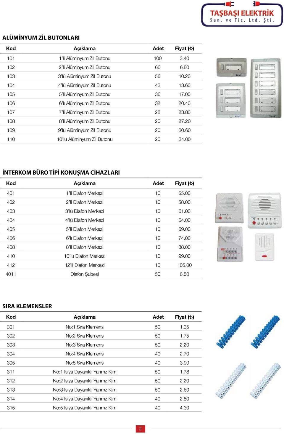 60 110 10 lu Alüminyum Zil Butonu 20 34.00 İNTERKOM BÜRO TİPİ KONUŞMA CİHAZLARI 401 1 li Diafon Merkezi 10 55.00 402 2 li Diafon Merkezi 10 58.00 403 3 lü Diafon Merkezi 10 61.