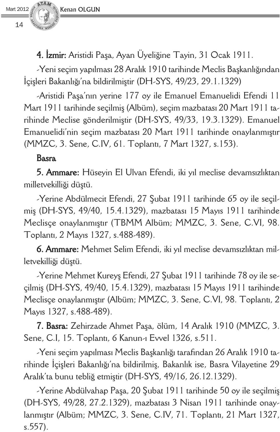 10 tarihinde Meclis Başkanlığından İçişleri Bakanlığı na bildirilmiştir (DH-SYS, 49/23, 29.1.1329) -Aristidi Paşa nın yerine 177 oy ile Emanuel Emanuelidi Efendi 11 Mart 1911 tarihinde seçilmiş (Albüm), seçim mazbatası 20 Mart 1911 tarihinde Meclise gönderilmiştir (DH-SYS, 49/33, 19.