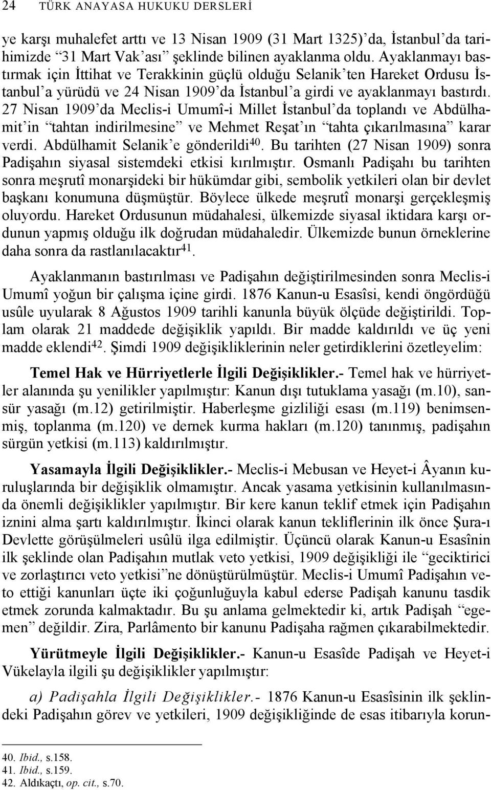 27 Nisan 1909 da Meclis-i Umumî-i Millet İstanbul da toplandı ve Abdülhamit in tahtan indirilmesine ve Mehmet Reşat ın tahta çıkarılmasına karar verdi. Abdülhamit Selanik e gönderildi 40.