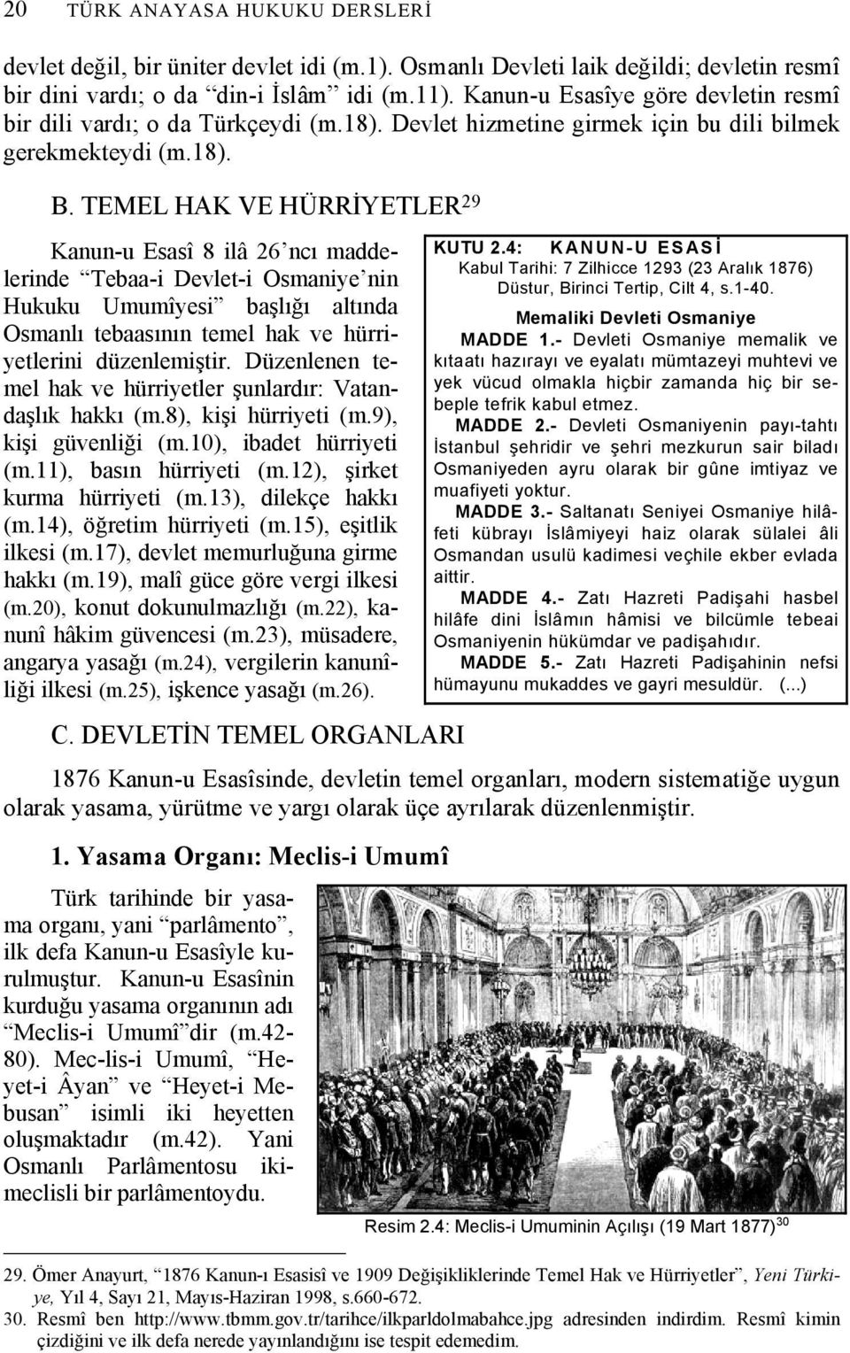 TEMEL HAK VE HÜRRİYETLER 29 Kanun-u Esasî 8 ilâ 26 ncı maddelerinde Tebaa-i Devlet-i Osmaniye nin Hukuku Umumîyesi başlığı altında Osmanlı tebaasının temel hak ve hürriyetlerini düzenlemiştir.