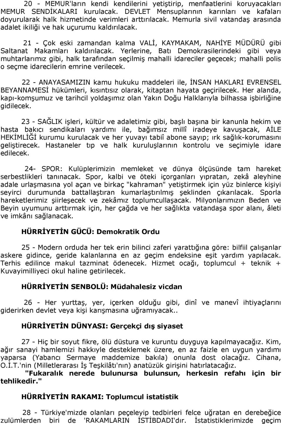 Yerlerine, Batı Demokrasilerindeki gibi veya muhtarlarımız gibi, halk tarafından seçilmiş mahalli idareciler geçecek; mahalli polis o seçme idarecilerin emrine verilecek.