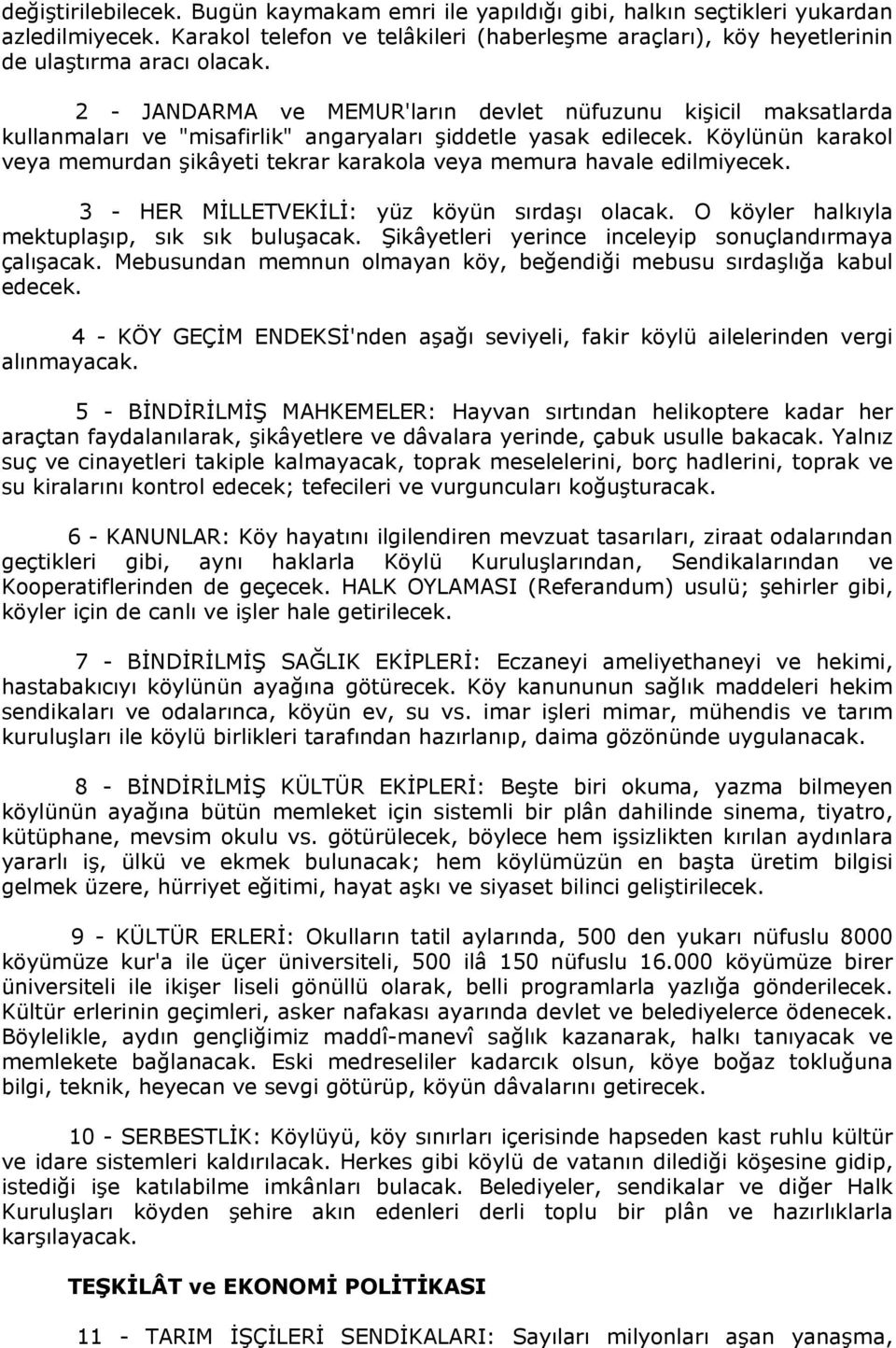 Köylünün karakol veya memurdan şikâyeti tekrar karakola veya memura havale edilmiyecek. 3 - HER MİLLETVEKİLİ: yüz köyün sırdaşı olacak. O köyler halkıyla mektuplaşıp, sık sık buluşacak.