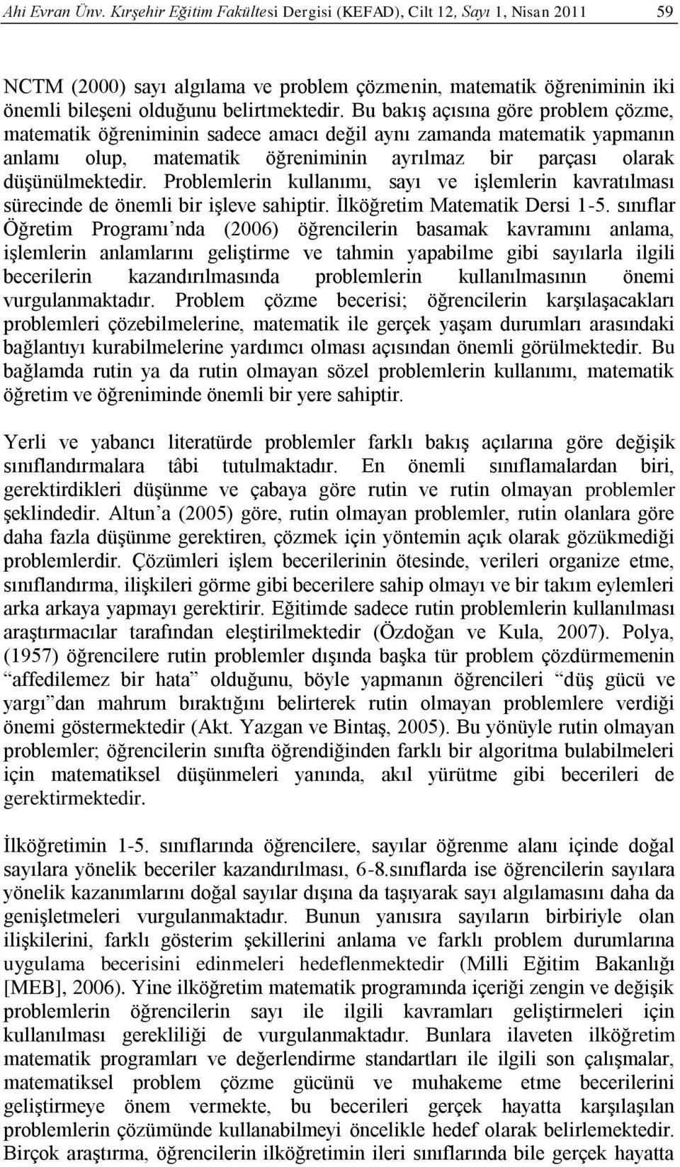 Bu bakış açısına göre problem çözme, matematik öğreniminin sadece amacı değil aynı zamanda matematik yapmanın anlamı olup, matematik öğreniminin ayrılmaz bir parçası olarak düşünülmektedir.