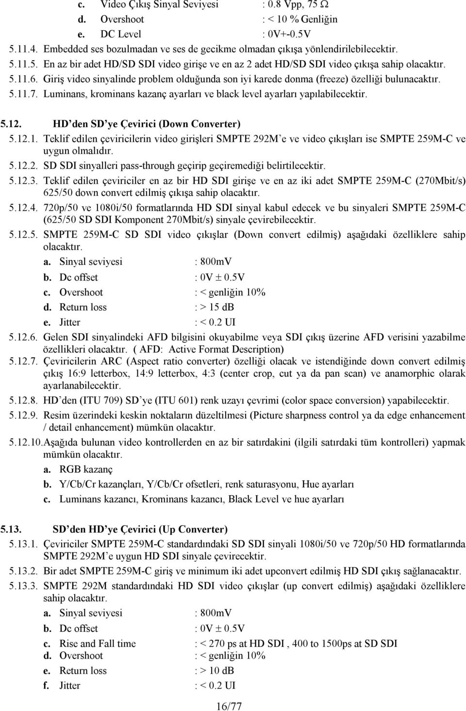 HD den SD ye Çevirici (Down Converter) 5.12.1. Teklif edilen çeviricilerin video girişleri SMPTE 292M e ve video çıkışları ise SMPTE 259M-C ve uygun olmalıdır. 5.12.2. SD SDI sinyalleri pass-through geçirip geçiremediği belirtilecektir.