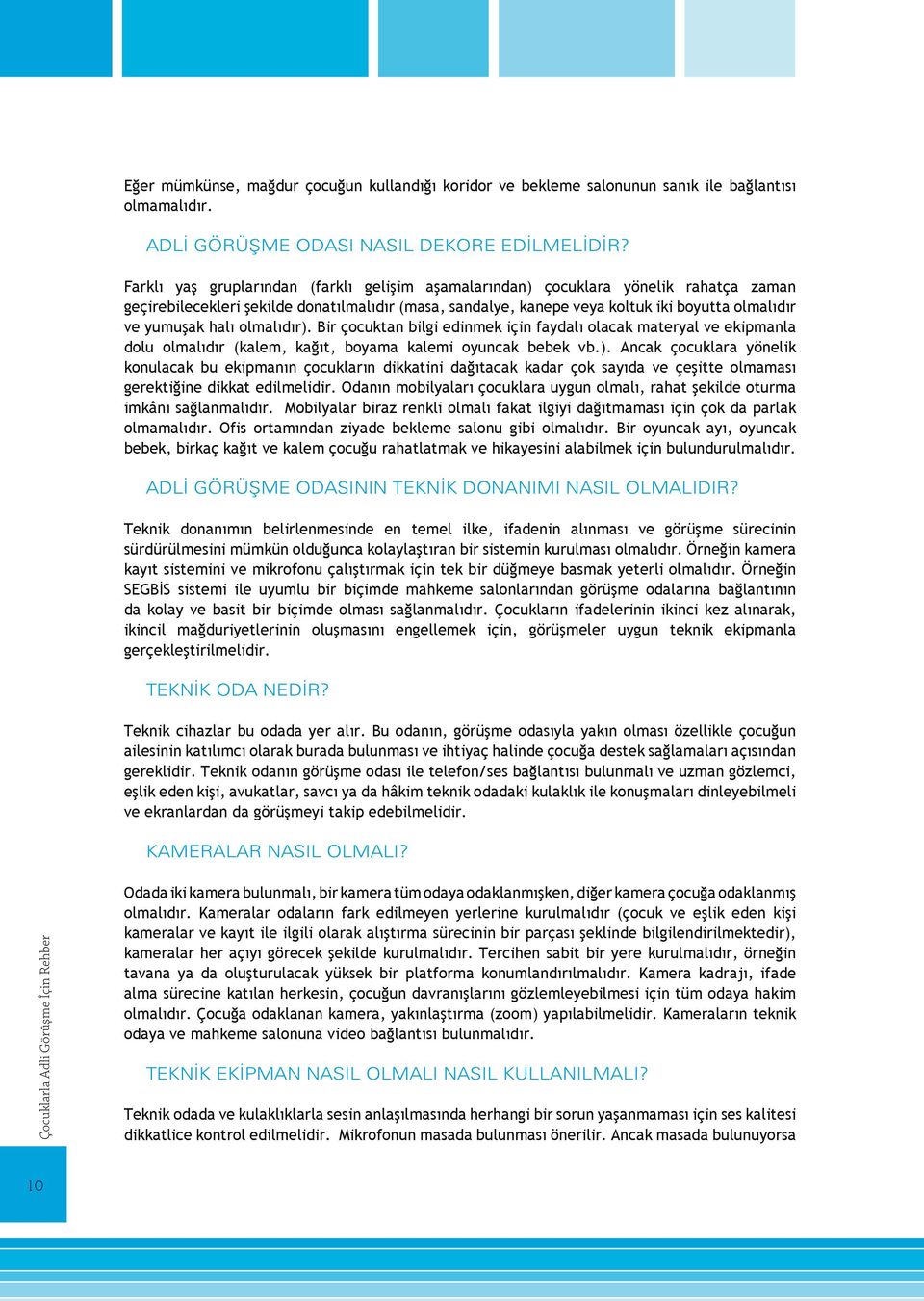 halı olmalıdır). Bir çocuktan bilgi edinmek için faydalı olacak materyal ve ekipmanla dolu olmalıdır (kalem, kağıt, boyama kalemi oyuncak bebek vb.). Ancak çocuklara yönelik konulacak bu ekipmanın çocukların dikkatini dağıtacak kadar çok sayıda ve çeşitte olmaması gerektiğine dikkat edilmelidir.