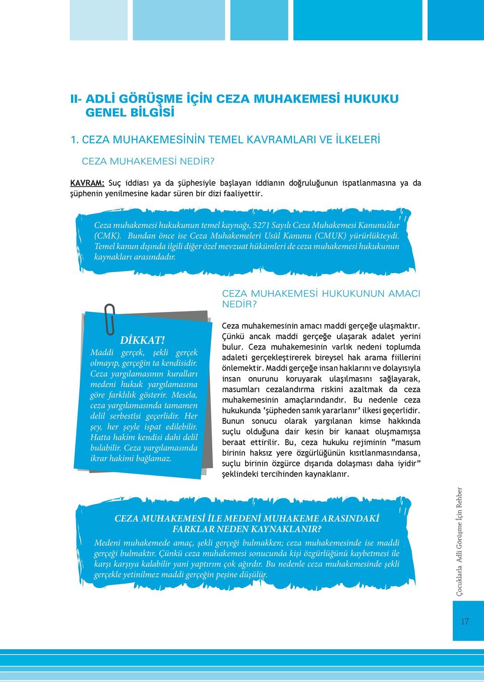 Ceza muhakemesi hukukunun temel kaynağı, 5271 Sayılı Ceza Muhakemesi Kanunu dur (CMK). Bundan önce ise Ceza Muhakemeleri Usûl Kanunu (CMUK) yürürlükteydi.