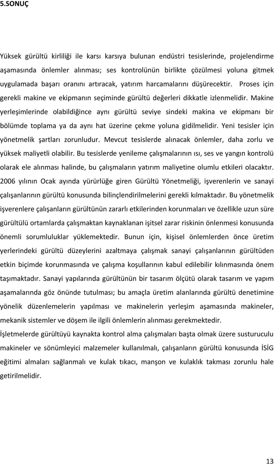 Makine yerleşimlerinde olabildiğince aynı gürültü seviye sindeki makina ve ekipmanı bir bölümde toplama ya da aynı hat üzerine çekme yoluna gidilmelidir.