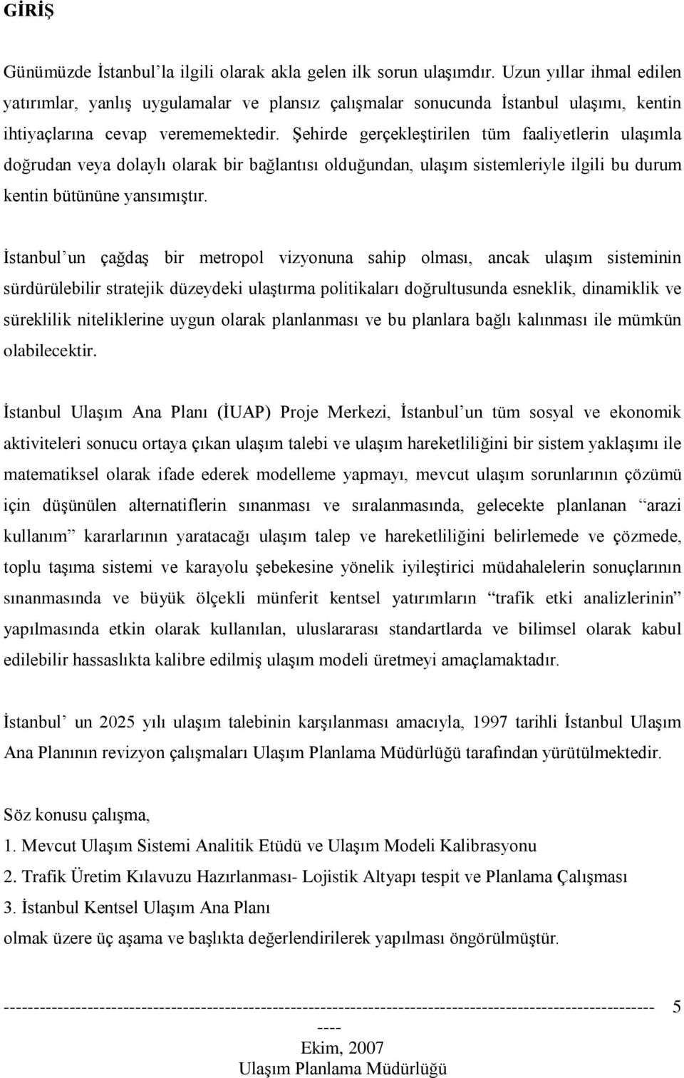 Şehirde gerçekleştirilen tüm faaliyetlerin ulaşımla doğrudan veya dolaylı olarak bir bağlantısı olduğundan, ulaşım sistemleriyle ilgili bu durum kentin bütününe yansımıştır.