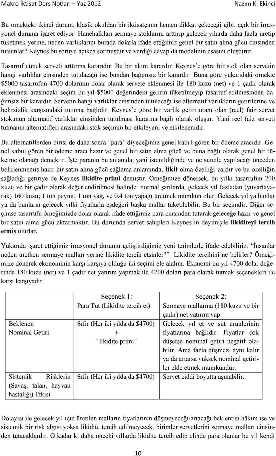 Keynes bu soruyu açıkça sormuştur ve verdiği cevap da modelinin esasını oluşturur. Tasarruf etmek serveti arttırma kararıdır. Bu bir akım karardır.