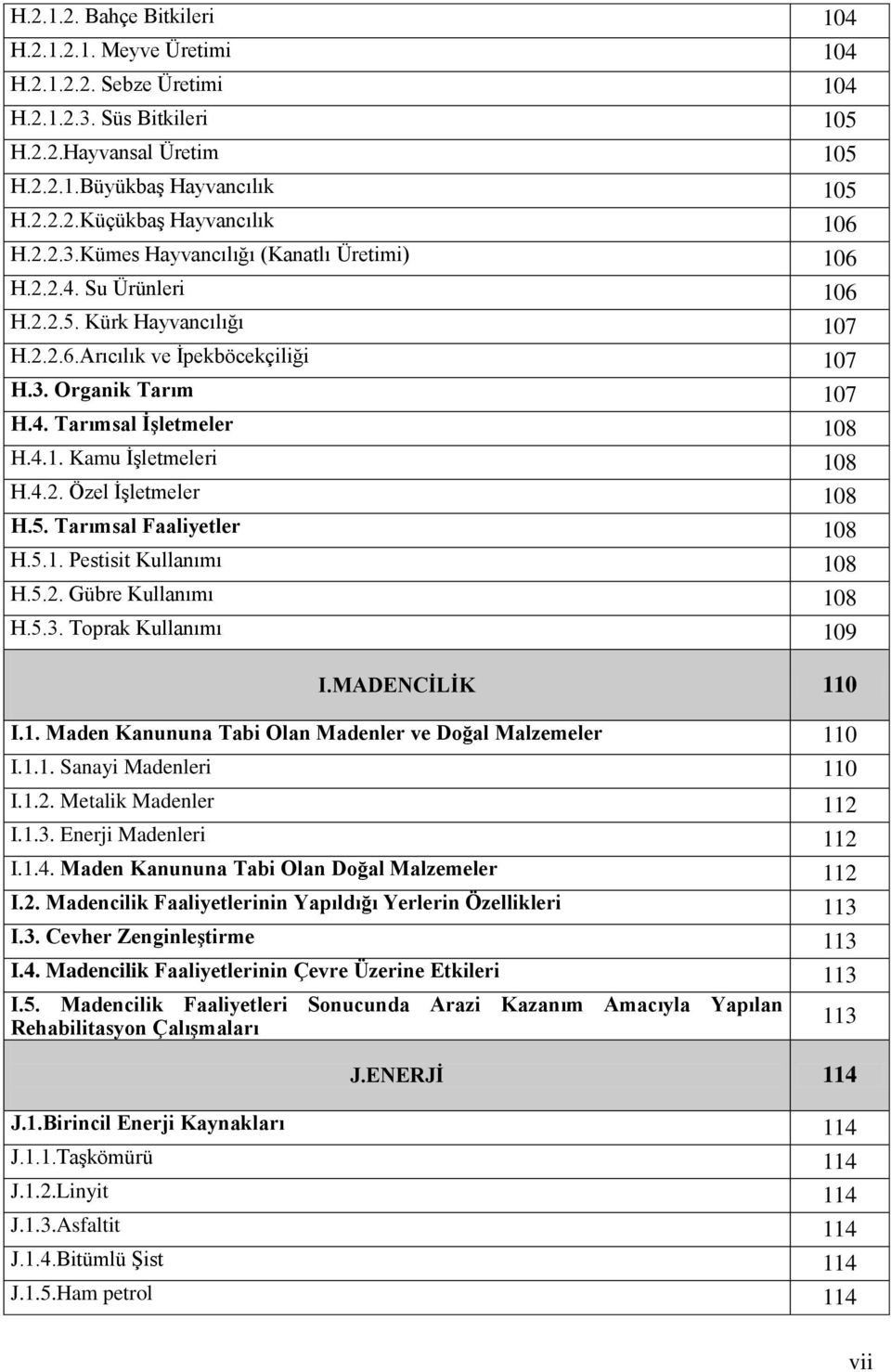 4.2. Özel İşletmeler 108 H.5. Tarımsal Faaliyetler 108 H.5.1. Pestisit Kullanımı 108 H.5.2. Gübre Kullanımı 108 H.5.3. Toprak Kullanımı 109 I.MADENCİLİK 110 I.1. Maden Kanununa Tabi Olan Madenler ve Doğal Malzemeler 110 I.