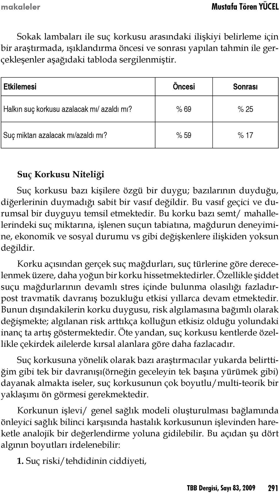 % 59 % 17 Suç Korkusu Niteliği Suç korkusu bazı kişilere özgü bir duygu; bazılarının duyduğu, diğerlerinin duymadığı sabit bir vasıf değildir.