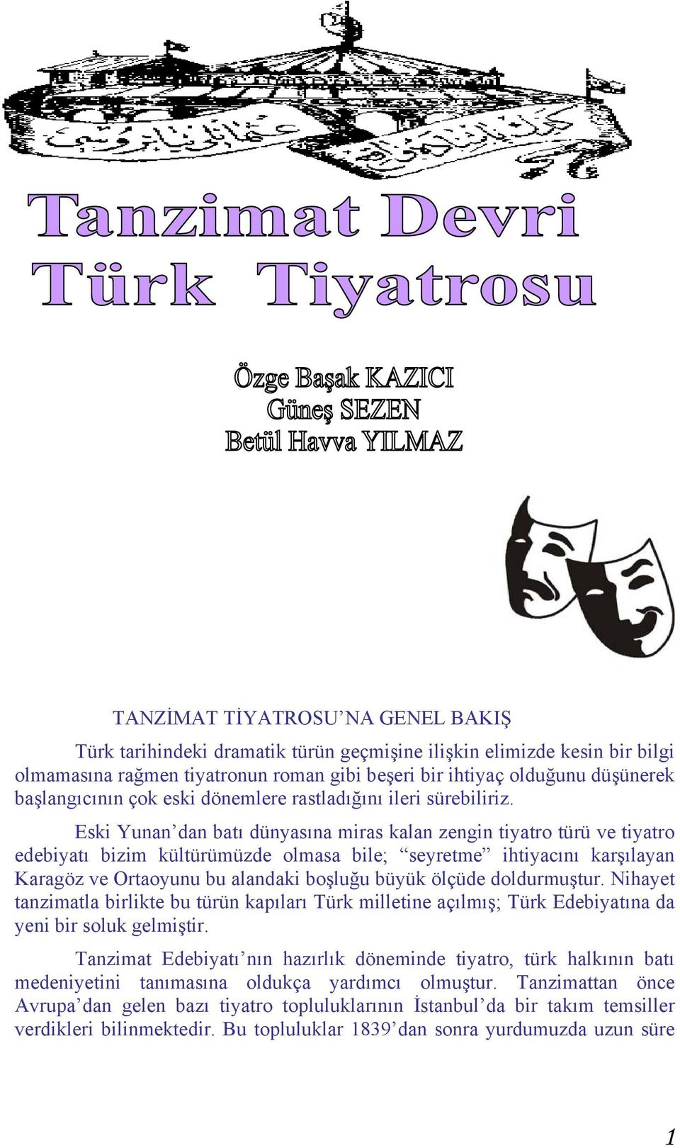 Eski Yunan dan batı dünyasına miras kalan zengin tiyatro türü ve tiyatro edebiyatı bizim kültürümüzde olmasa bile; seyretme ihtiyacını karşılayan Karagöz ve Ortaoyunu bu alandaki boşluğu büyük ölçüde