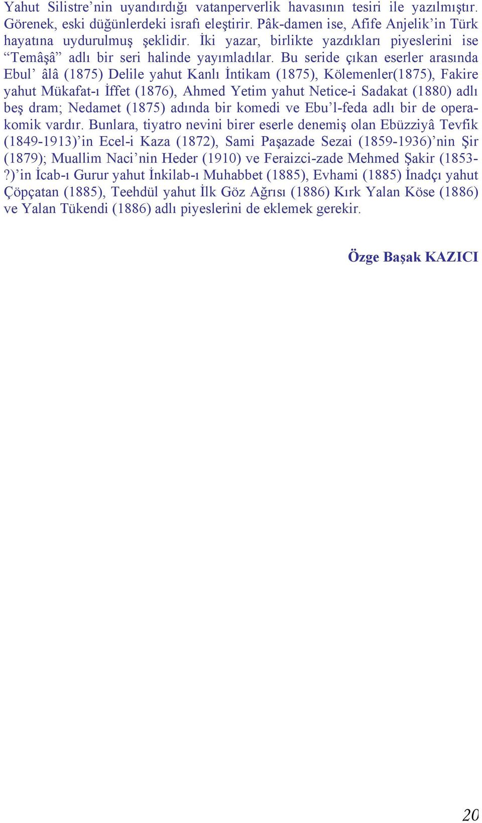 Bu seride çıkan eserler arasında Ebul âlâ (1875) Delile yahut Kanlı İntikam (1875), Kölemenler(1875), Fakire yahut Mükafat-ı İffet (1876), Ahmed Yetim yahut Netice-i Sadakat (1880) adlı beş dram;